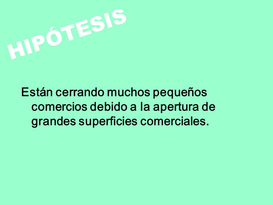 HIPÓTESIS Están cerrando muchos pequeños comercios debido a la apertura de grandes superficies comerciales.