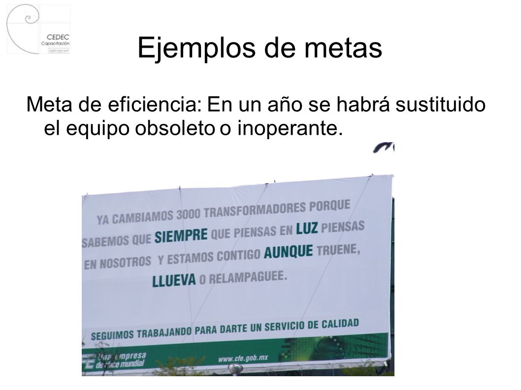 Ejemplos de metas Meta de eficiencia: En un año se habrá sustituido el equipo obsoleto o inoperante.