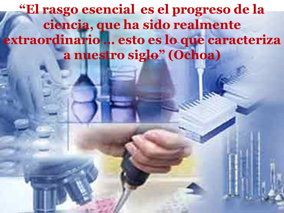 El rasgo esencial es el progreso de la ciencia, que ha sido realmente extraordinario … esto es lo que caracteriza a nuestro siglo (Ochoa)