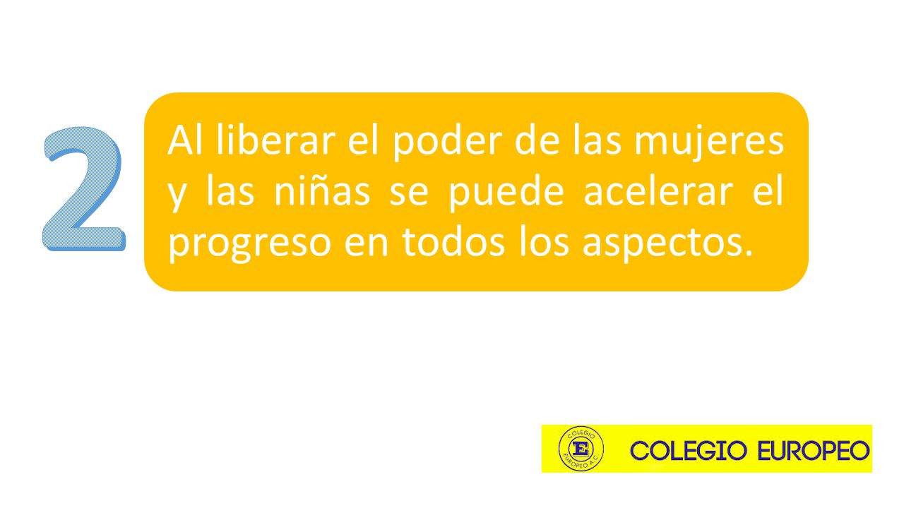 2 Al liberar el poder de las mujeres y las niñas se puede acelerar el progreso en todos los aspectos.