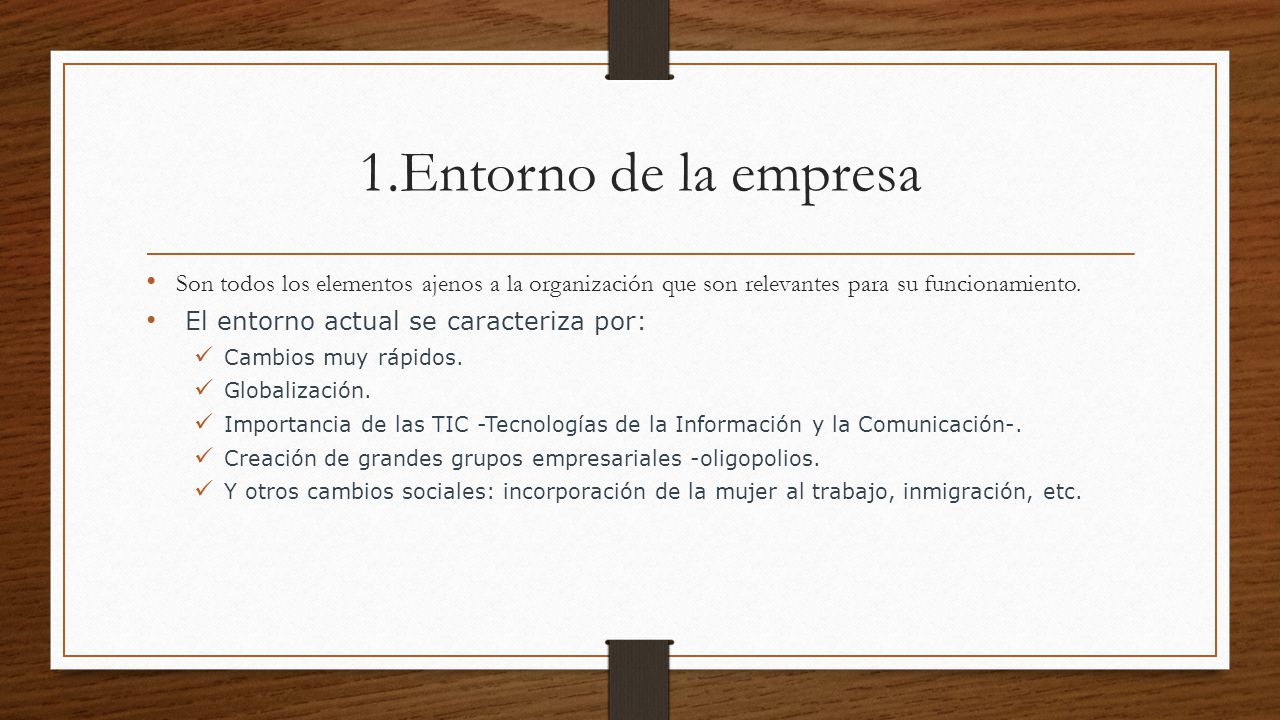 1.Entorno de la empresa Son todos los elementos ajenos a la organización que son relevantes para su funcionamiento.