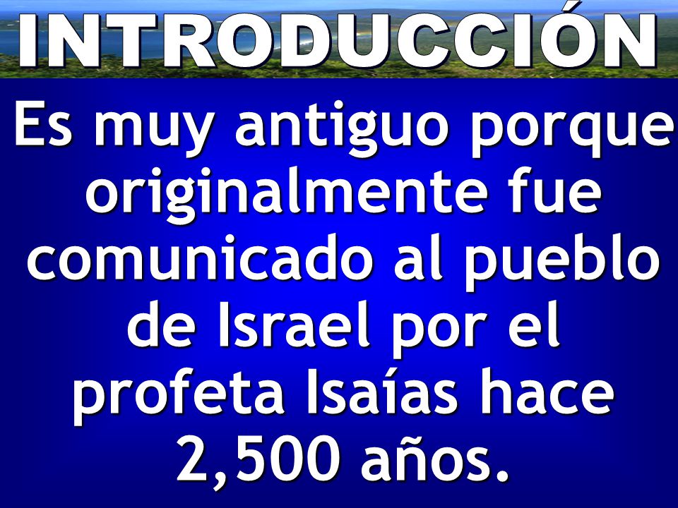 INTRODUCCIÓN Es muy antiguo porque originalmente fue comunicado al pueblo de Israel por el profeta Isaías hace 2,500 años.