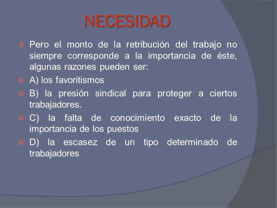 NECESIDAD Pero el monto de la retribución del trabajo no siempre corresponde a la importancia de éste, algunas razones pueden ser: