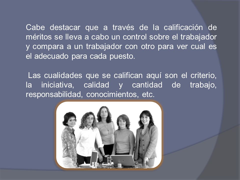 Cabe destacar que a través de la calificación de méritos se lleva a cabo un control sobre el trabajador y compara a un trabajador con otro para ver cual es el adecuado para cada puesto.