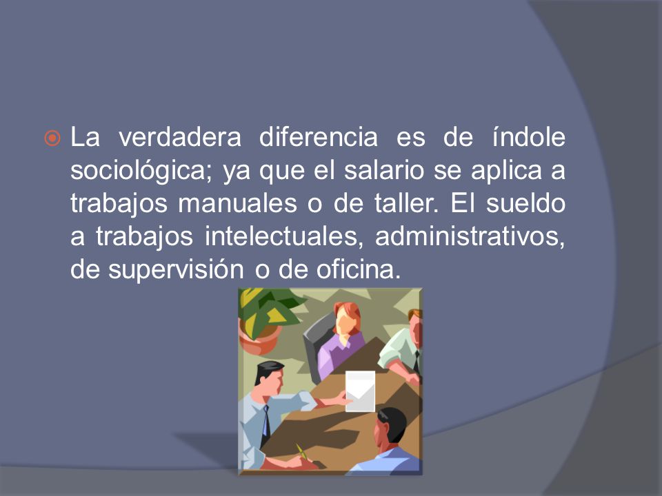 La verdadera diferencia es de índole sociológica; ya que el salario se aplica a trabajos manuales o de taller.