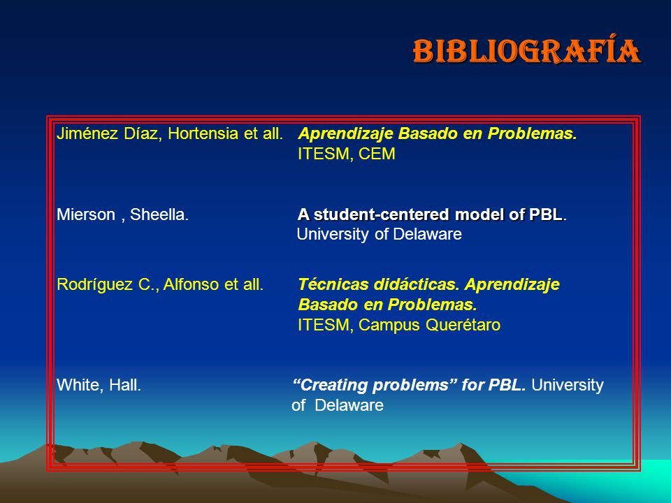 BIBLIOGRAFÍA Jiménez Díaz, Hortensia et all. Aprendizaje Basado en Problemas. ITESM, CEM.