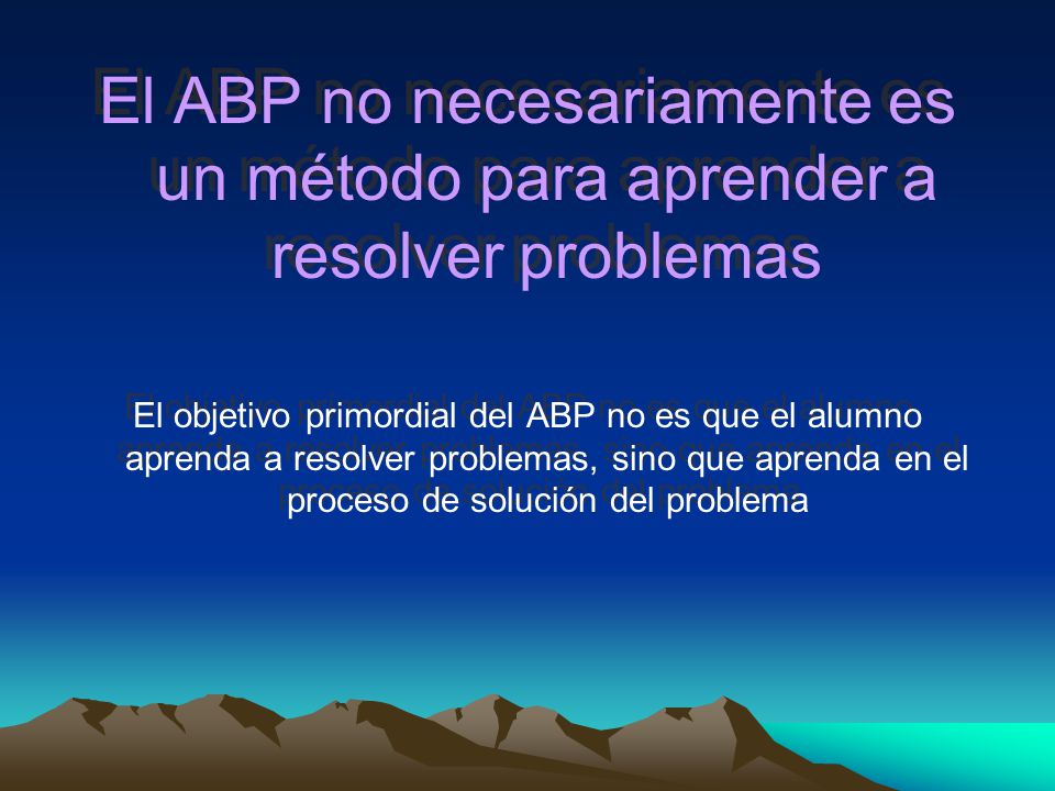 El ABP no necesariamente es un método para aprender a resolver problemas
