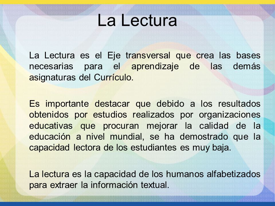 La Lectura La Lectura es el Eje transversal que crea las bases necesarias para el aprendizaje de las demás asignaturas del Currículo.