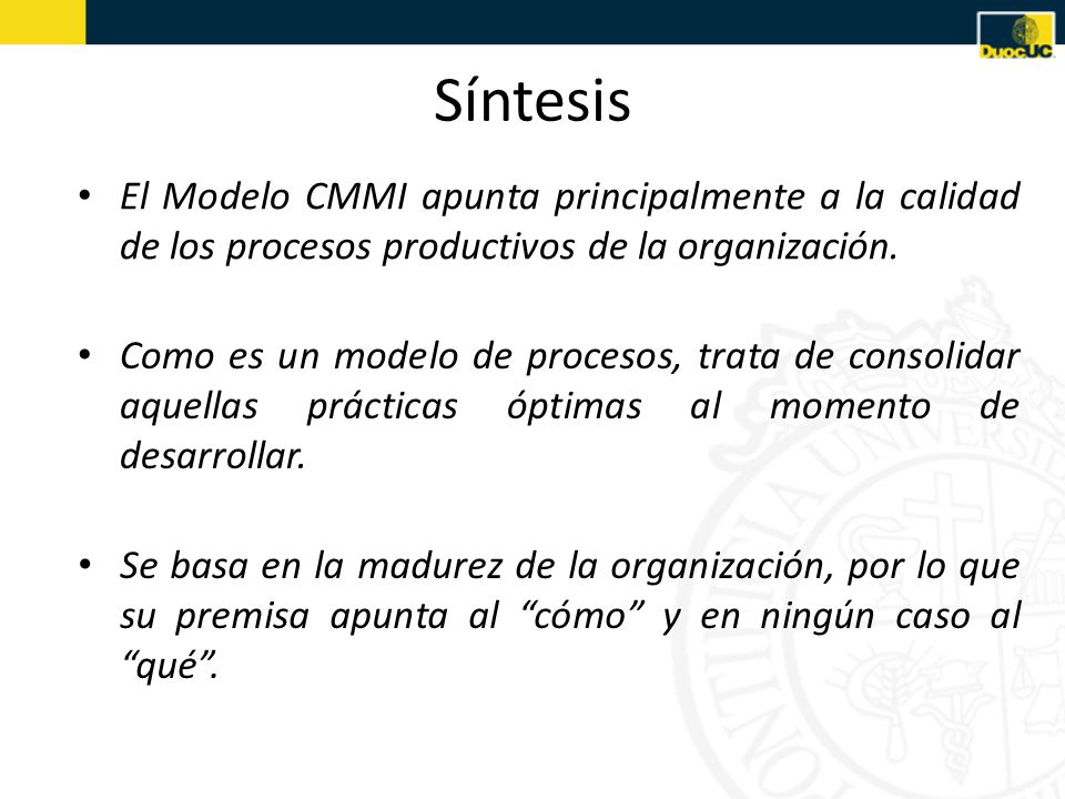 Síntesis El Modelo CMMI apunta principalmente a la calidad de los procesos productivos de la organización.