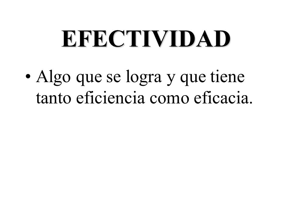EFECTIVIDAD Algo que se logra y que tiene tanto eficiencia como eficacia.