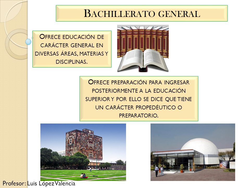 Bachillerato general Ofrece educación de carácter general en diversas áreas, materias y disciplinas.