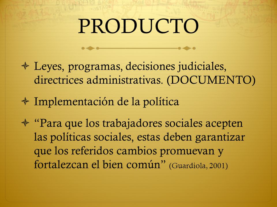 PRODUCTO Leyes, programas, decisiones judiciales, directrices administrativas. (DOCUMENTO) Implementación de la política.