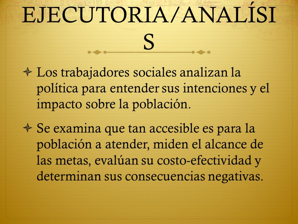 EJECUTORIA/ANALÍSIS Los trabajadores sociales analizan la política para entender sus intenciones y el impacto sobre la población.