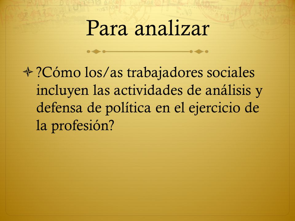 Para analizar Cómo los/as trabajadores sociales incluyen las actividades de análisis y defensa de política en el ejercicio de la profesión
