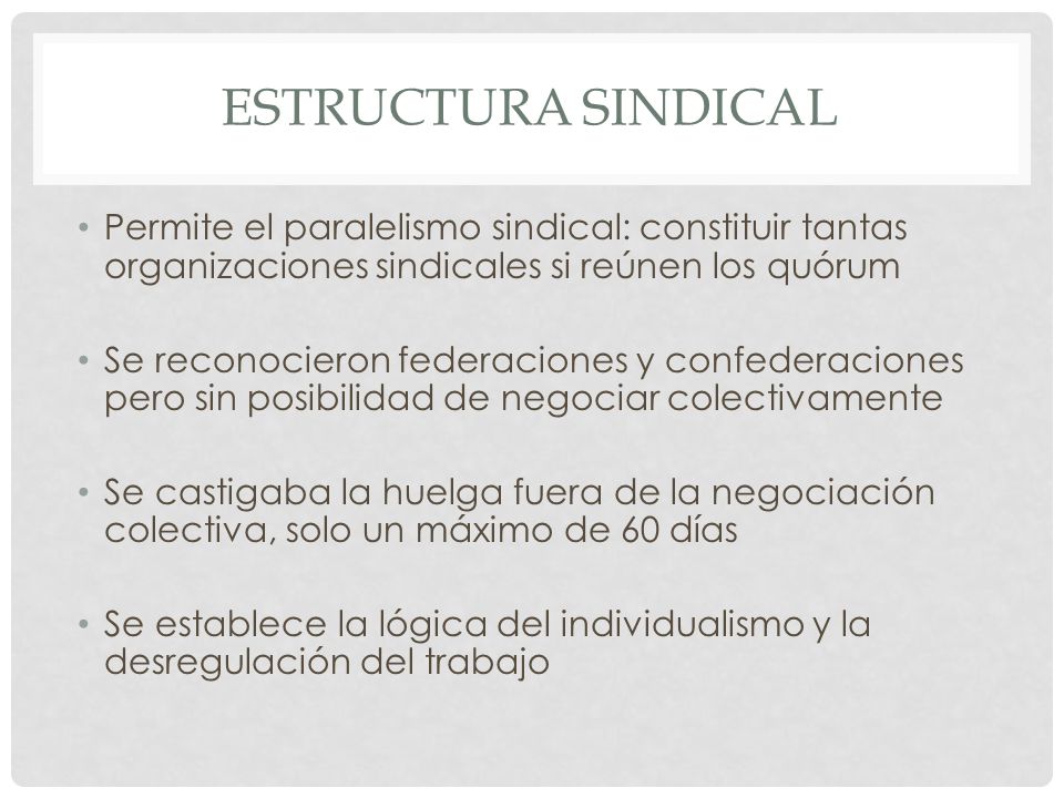 Estructura sindical Permite el paralelismo sindical: constituir tantas organizaciones sindicales si reúnen los quórum.