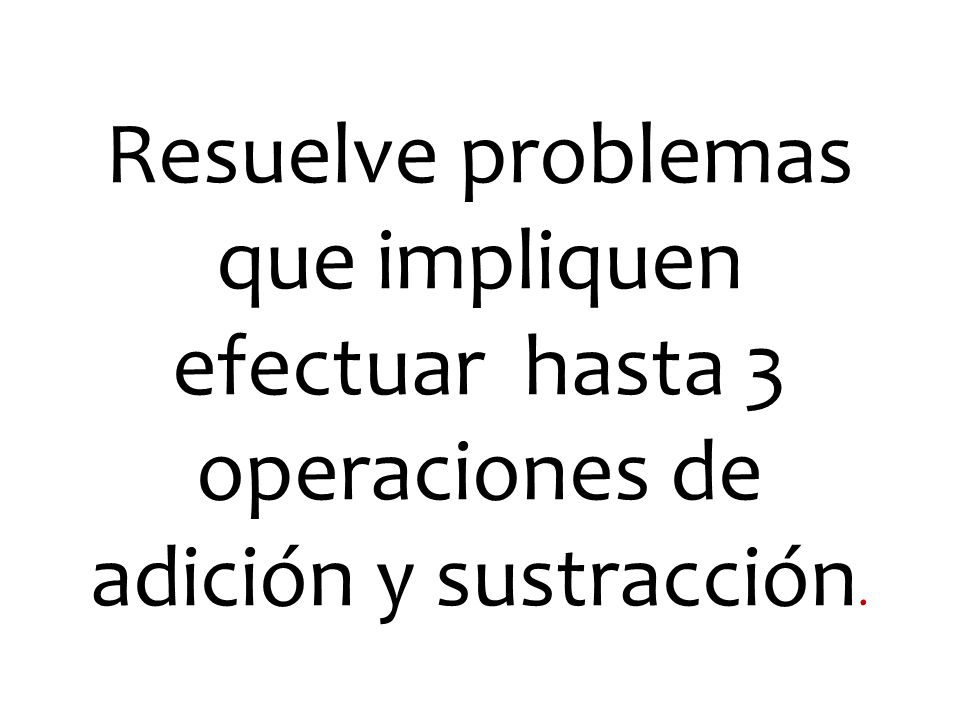 Resuelve problemas que impliquen efectuar hasta 3 operaciones de adición y sustracción.