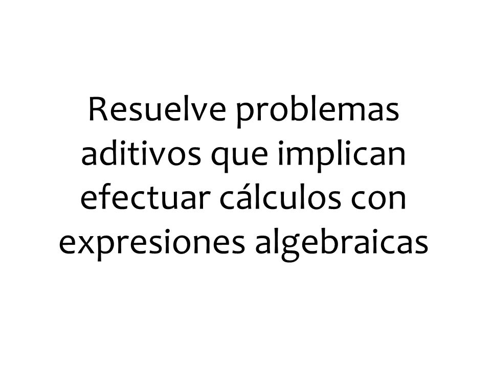 Resuelve problemas aditivos que implican efectuar cálculos con expresiones algebraicas