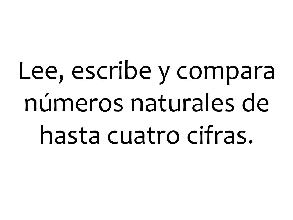 Lee, escribe y compara números naturales de hasta cuatro cifras.