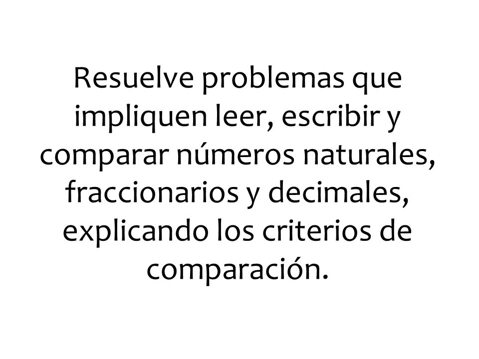 Resuelve problemas que impliquen leer, escribir y comparar números naturales, fraccionarios y decimales, explicando los criterios de comparación.