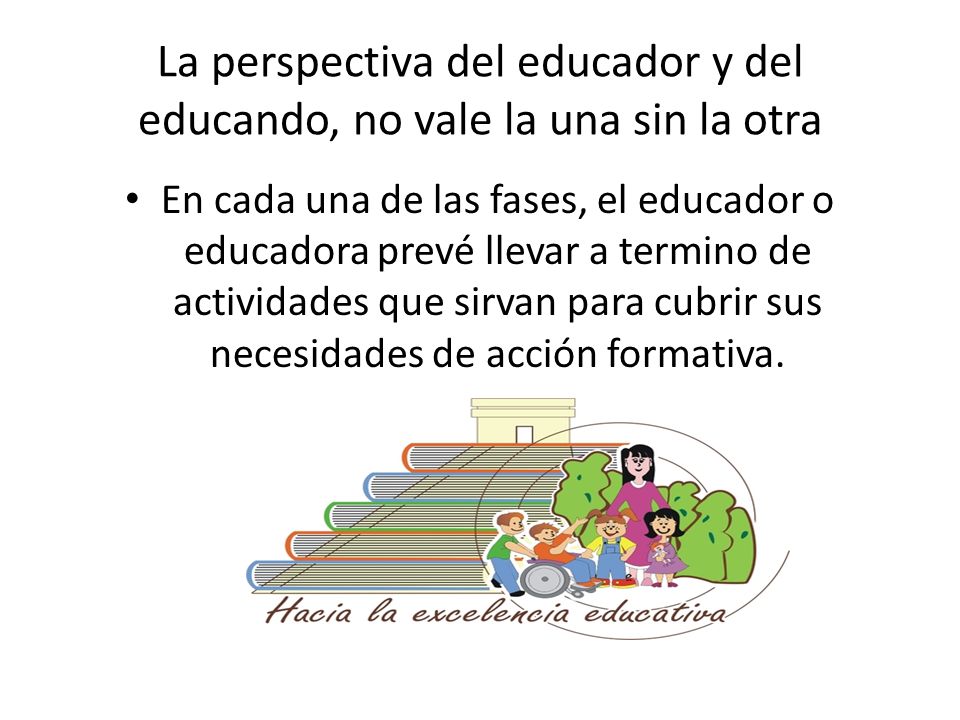 La perspectiva del educador y del educando, no vale la una sin la otra