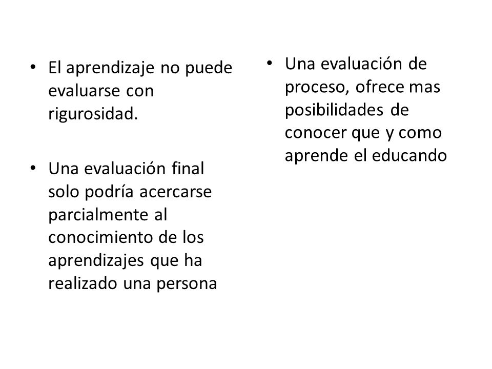 Una evaluación de proceso, ofrece mas posibilidades de conocer que y como aprende el educando