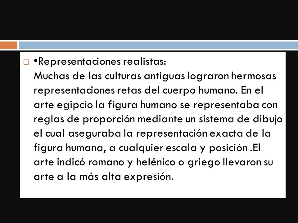 •Representaciones realistas: Muchas de las culturas antiguas lograron hermosas representaciones retas del cuerpo humano.