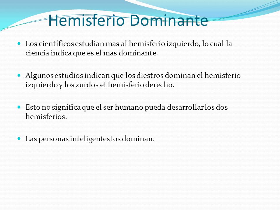 Hemisferio Dominante Los científicos estudian mas al hemisferio izquierdo, lo cual la ciencia indica que es el mas dominante.