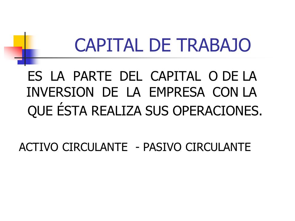 CAPITAL DE TRABAJO ES LA PARTE DEL CAPITAL O DE LA INVERSION DE LA EMPRESA CON LA. QUE ÉSTA REALIZA SUS OPERACIONES.