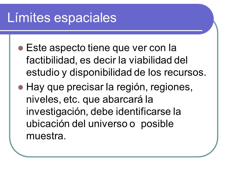Límites espaciales Este aspecto tiene que ver con la factibilidad, es decir la viabilidad del estudio y disponibilidad de los recursos.