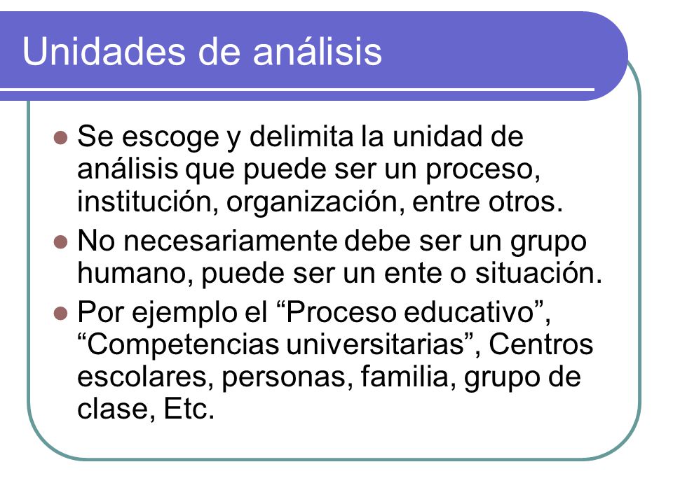 Unidades de análisis Se escoge y delimita la unidad de análisis que puede ser un proceso, institución, organización, entre otros.
