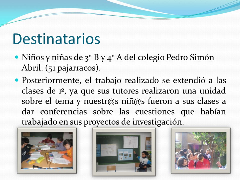 Destinatarios Niños y niñas de 3º B y 4º A del colegio Pedro Simón Abril. (51 pajarracos).