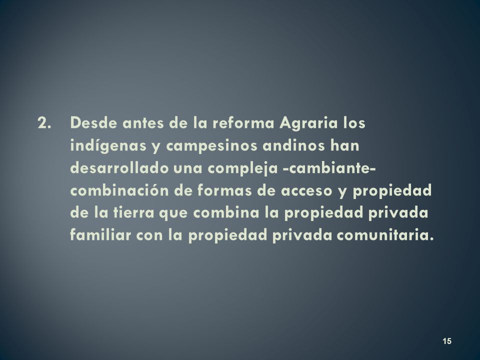 2. Desde antes de la reforma Agraria los indígenas y campesinos andinos han desarrollado una compleja -cambiante- combinación de formas de acceso y propiedad de la tierra que combina la propiedad privada familiar con la propiedad privada comunitaria.