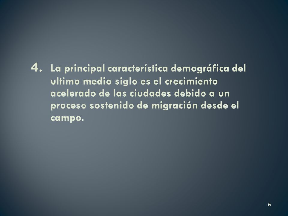 4. La principal característica demográfica del ultimo medio siglo es el crecimiento acelerado de las ciudades debido a un proceso sostenido de migración desde el campo.