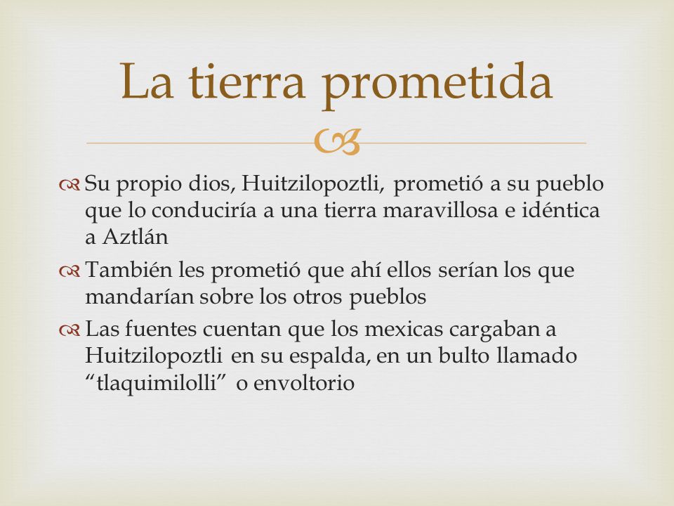 La tierra prometida Su propio dios, Huitzilopoztli, prometió a su pueblo que lo conduciría a una tierra maravillosa e idéntica a Aztlán.