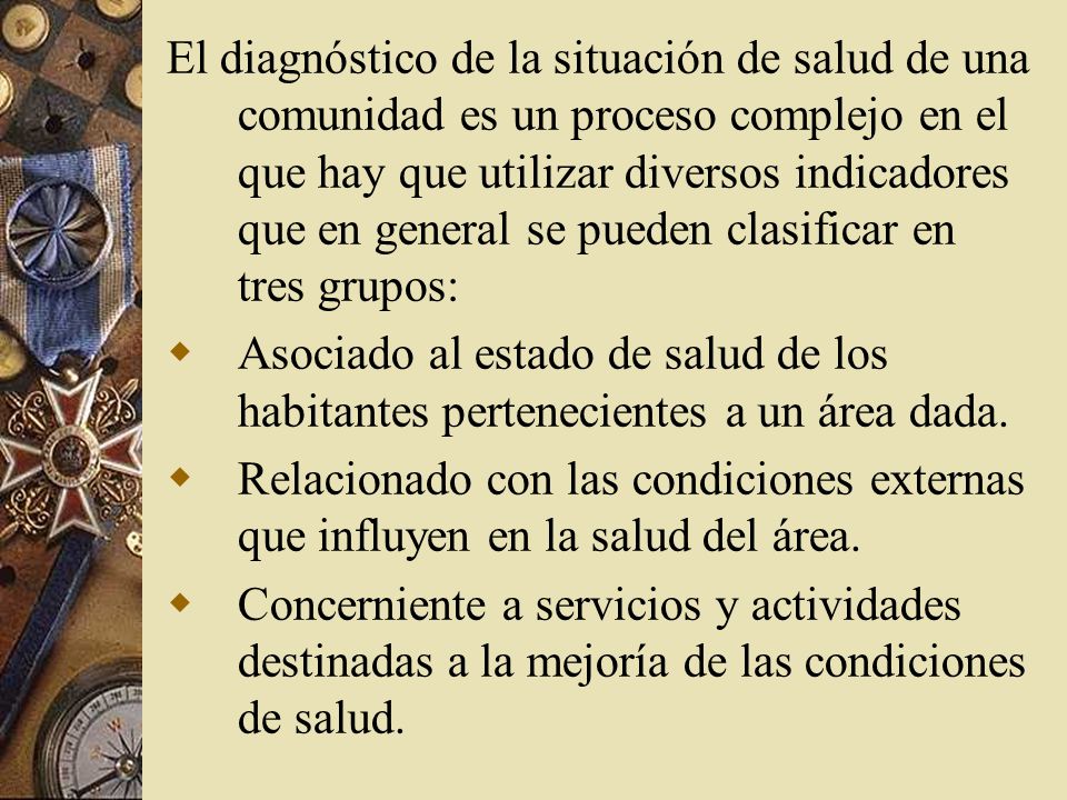El diagnóstico de la situación de salud de una comunidad es un proceso complejo en el que hay que utilizar diversos indicadores que en general se pueden clasificar en tres grupos: