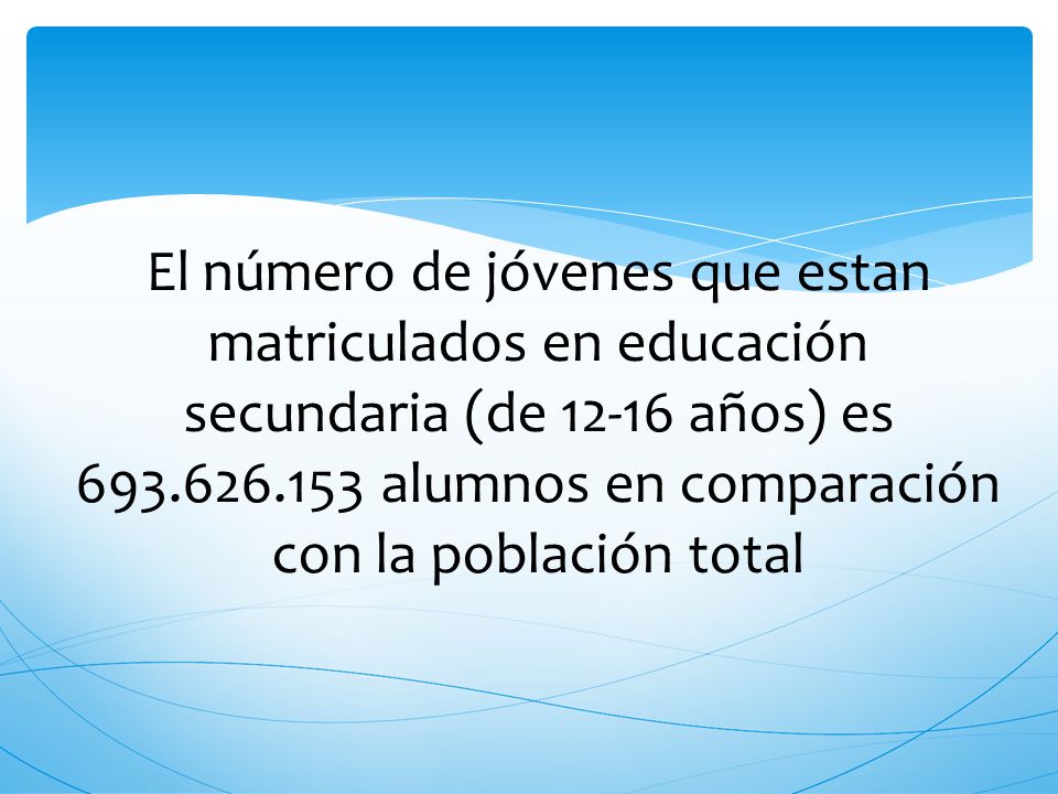 El número de jóvenes que estan matriculados en educación secundaria (de años) es alumnos en comparación con la población total