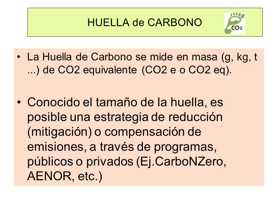 HUELLA de CARBONO La Huella de Carbono se mide en masa (g, kg, t ...) de CO2 equivalente (CO2 e o CO2 eq).