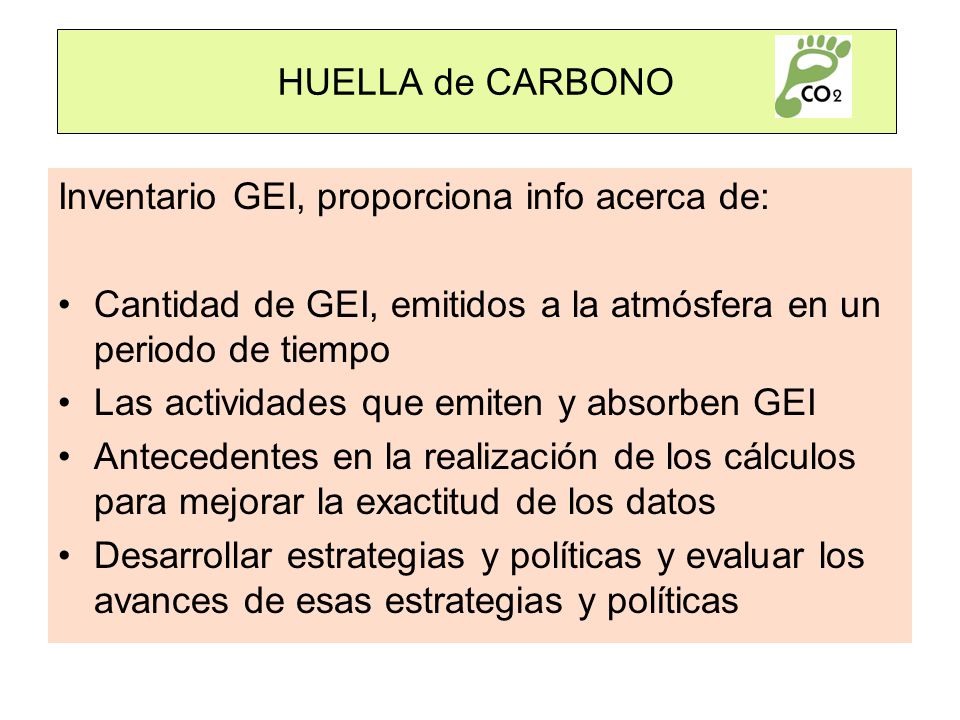 HUELLA de CARBONO Inventario GEI, proporciona info acerca de: Cantidad de GEI, emitidos a la atmósfera en un periodo de tiempo.