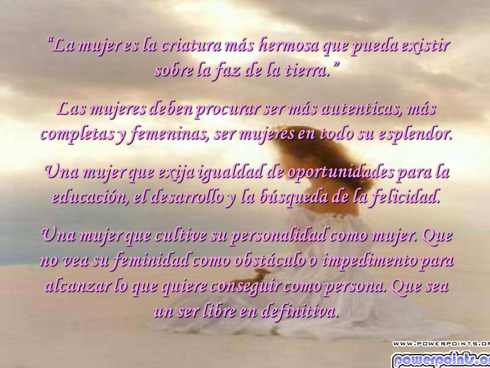 La mujer es la criatura más hermosa que pueda existir sobre la faz de la tierra.