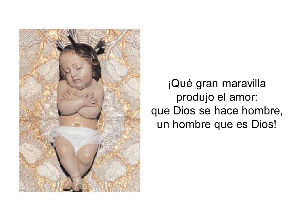 ¡Qué gran maravilla produjo el amor: que Dios se hace hombre, un hombre que es Dios!