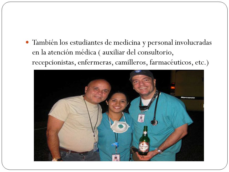 También los estudiantes de medicina y personal involucradas en la atención médica ( auxiliar del consultorio, recepcionistas, enfermeras, camilleros, farmacéuticos, etc.)