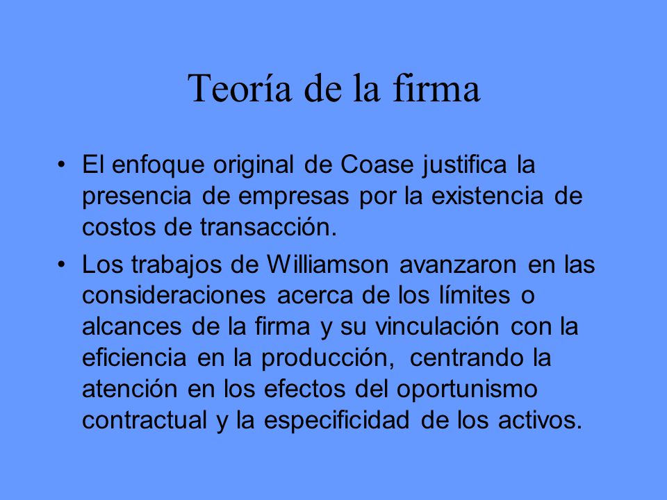 Teoría de la firma El enfoque original de Coase justifica la presencia de empresas por la existencia de costos de transacción.
