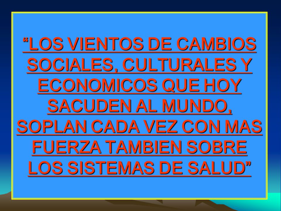 LOS VIENTOS DE CAMBIOS SOCIALES, CULTURALES Y ECONOMICOS QUE HOY SACUDEN AL MUNDO, SOPLAN CADA VEZ CON MAS FUERZA TAMBIEN SOBRE LOS SISTEMAS DE SALUD