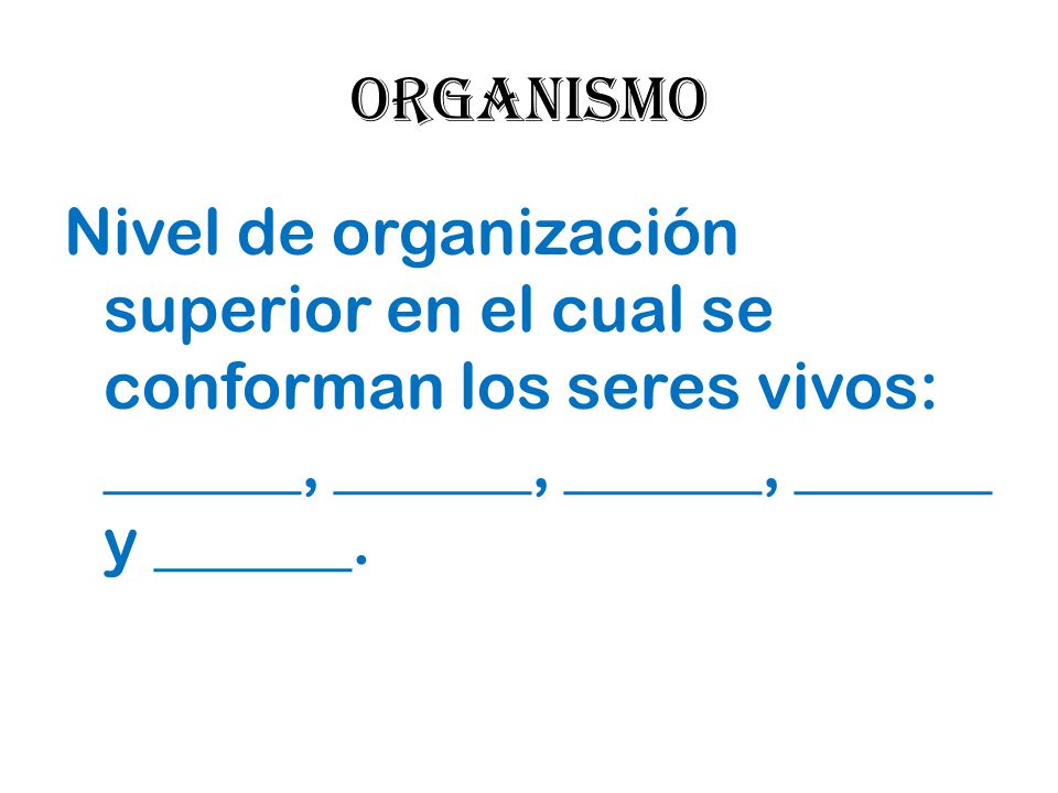 ORGANISMO Nivel de organización superior en el cual se conforman los seres vivos: ______, ______, ______, ______ y ______.