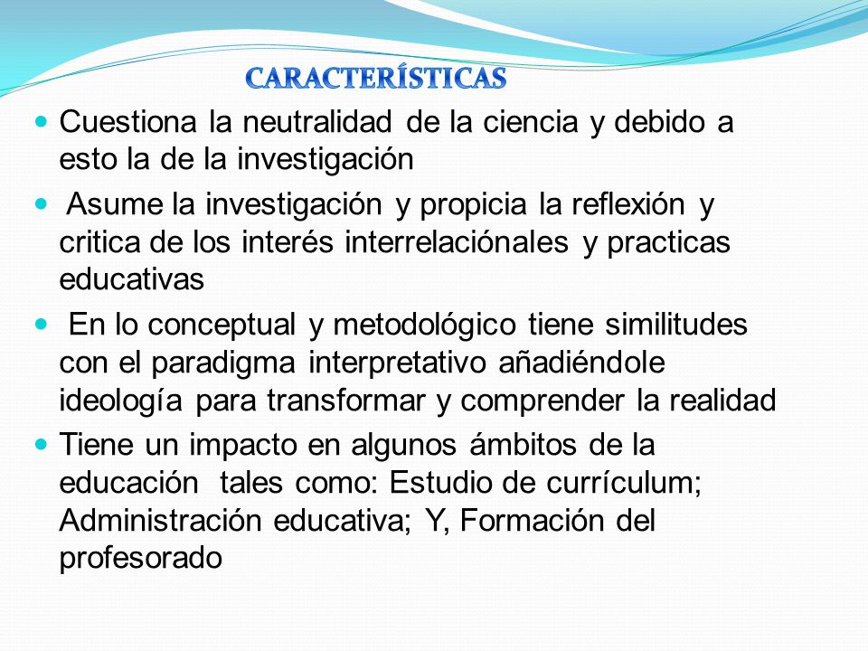 CARACTERÍSTICAS Cuestiona la neutralidad de la ciencia y debido a esto la de la investigación.