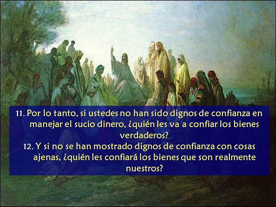 11. Por lo tanto, si ustedes no han sido dignos de confianza en manejar el sucio dinero, ¿quién les va a confiar los bienes verdaderos