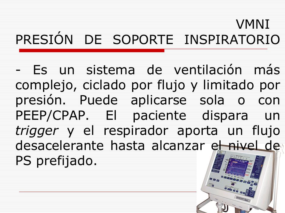 VMNI PRESIÓN DE SOPORTE INSPIRATORIO - Es un sistema de ventilación más complejo, ciclado por flujo y limitado por presión.