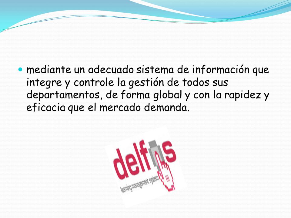 mediante un adecuado sistema de información que integre y controle la gestión de todos sus departamentos, de forma global y con la rapidez y eficacia que el mercado demanda.