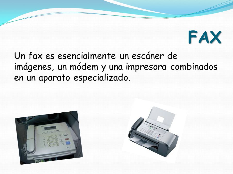 FAX Un fax es esencialmente un escáner de imágenes, un módem y una impresora combinados en un aparato especializado.