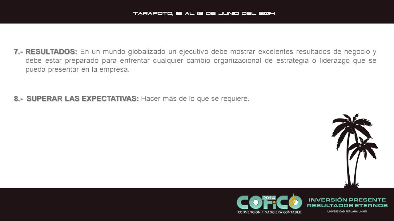 7.- RESULTADOS: En un mundo globalizado un ejecutivo debe mostrar excelentes resultados de negocio y debe estar preparado para enfrentar cualquier cambio organizacional de estrategia o liderazgo que se pueda presentar en la empresa.